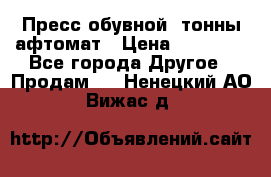 Пресс обувной8 тонны афтомат › Цена ­ 80 000 - Все города Другое » Продам   . Ненецкий АО,Вижас д.